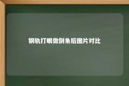 钢轨打眼做倒角后图片对比 